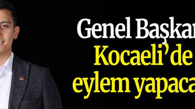 Genel Başkan Kocaeli’de eylem yapacak!